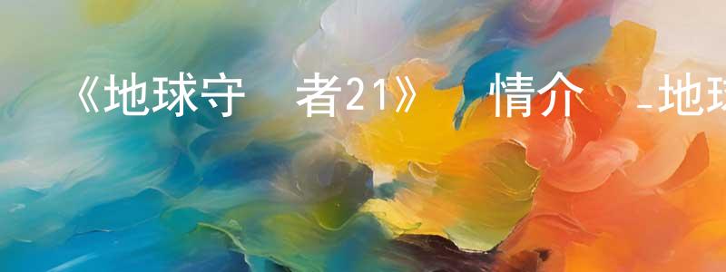 曾美珠發布《地球守護者21》詳情介紹_地球守護者21已完結在線觀看_地球守護者21迅雷下載_日漫